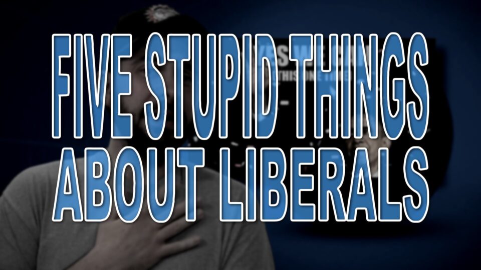 Five Stupid Things About Liberals – YouTube