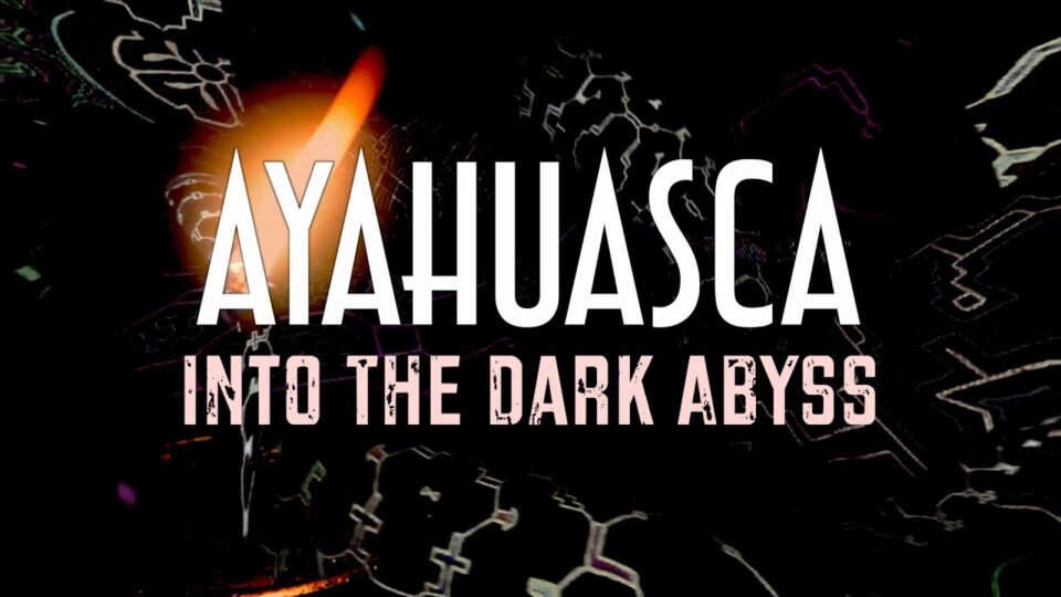 AYAHUASCA: Into The Dark Abyss | Documentary