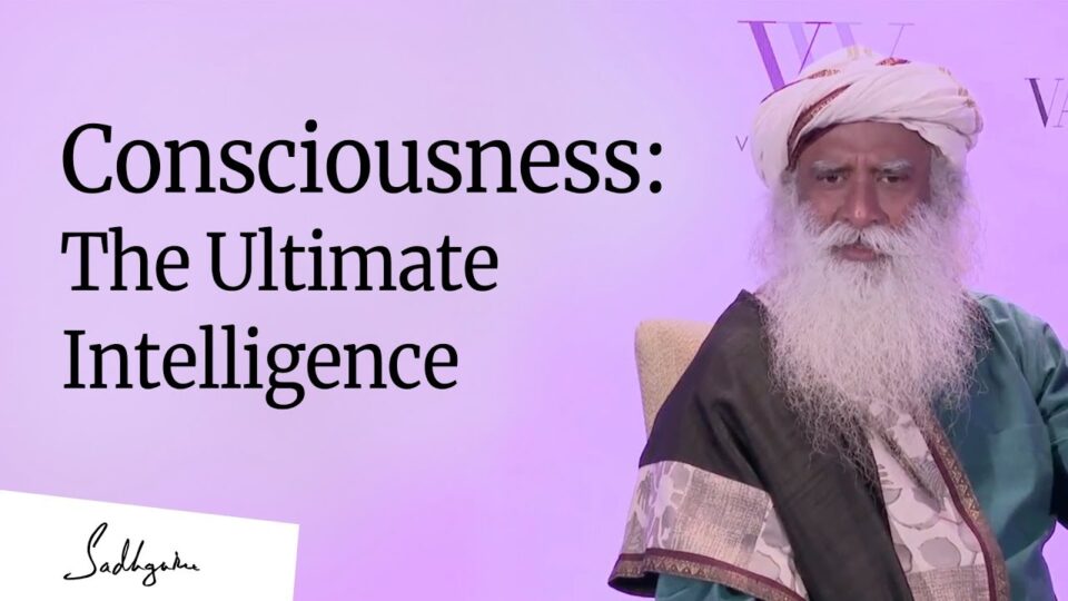 Consciousness: The Ultimate Intelligence – Sadhguru [Full Talk]