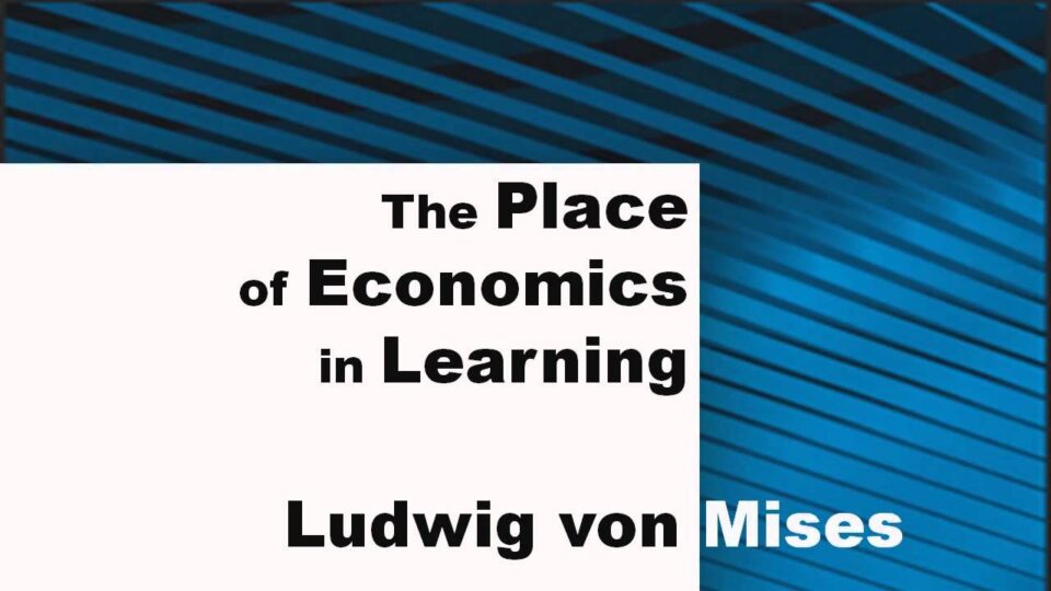 The Place of Economics in Learning (by Ludwig von Mises)