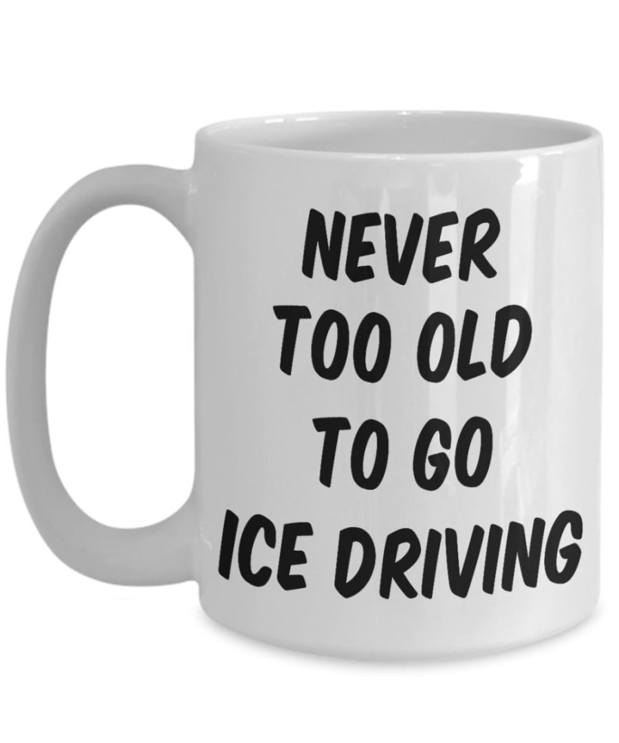 Retirement Gift, Ice Driving Coffee Mug, Never Too Old To Go Ice Driving, Unique