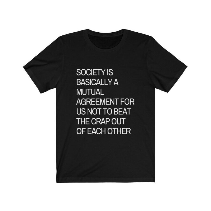 society is...agreement for us not to beat the crap out of each other funny