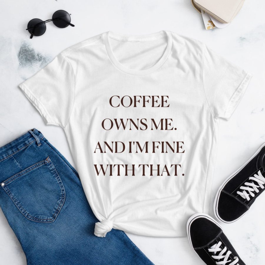 Coffee Owns Me And I'm Fine With That Tee