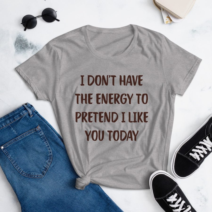 I Don't Have The Energy To Pretend I Like You Today Tee