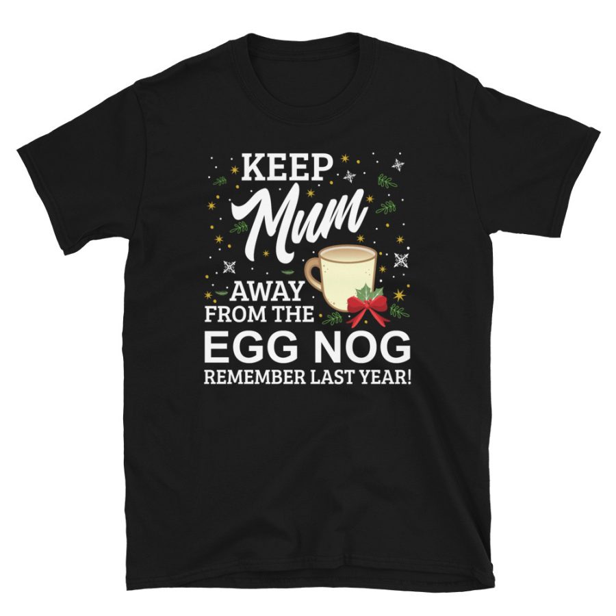 Keep Mum Away From The Egg Nog Remember Last Year T-shirt