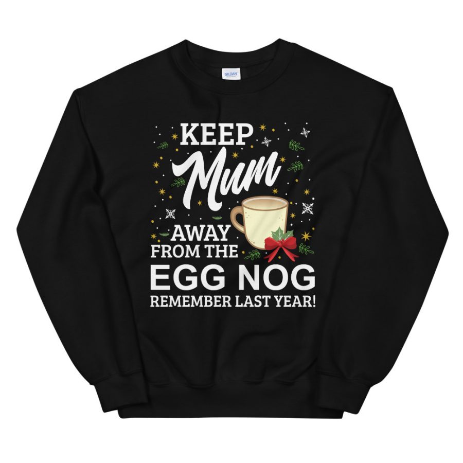 Keep Mum Away From The Egg Nog Remember Last Year Unisex Sweatshirt