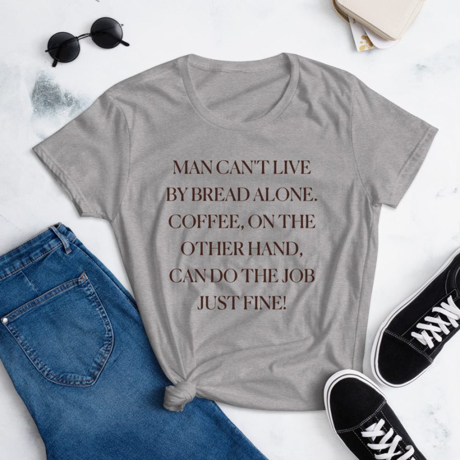 Man Can't Live By Bread Alone. Coffee Can Do Just Fine Tee