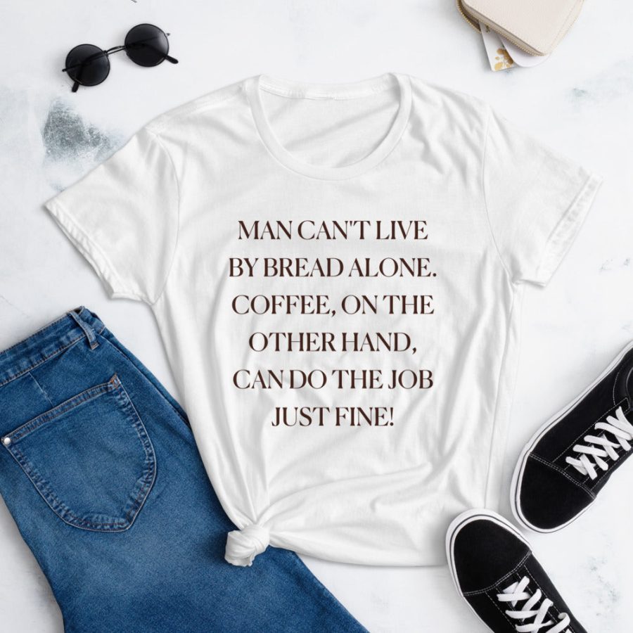 Man Can't Live By Bread Alone. Coffee Can Do Just Fine Tee