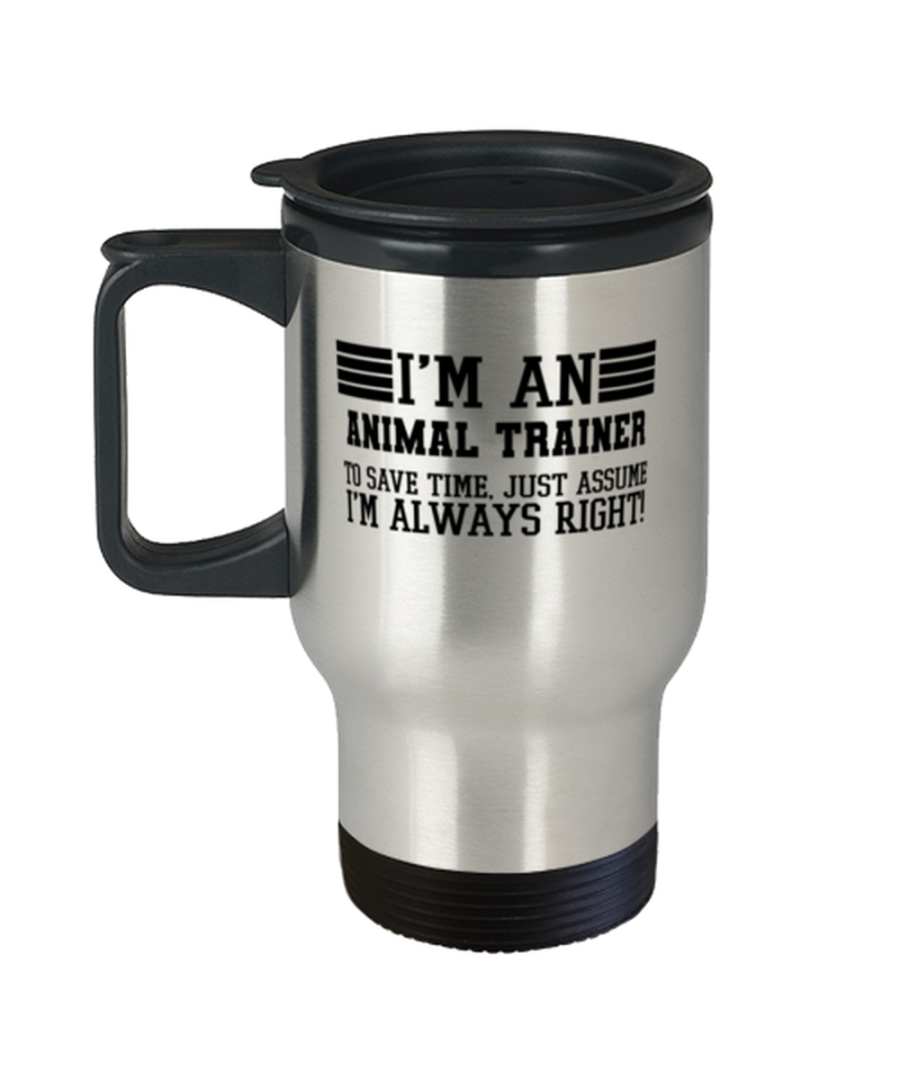 Animal trainer Travel Mug, I'm An Animal trainer To Save Time Just Assume I'm