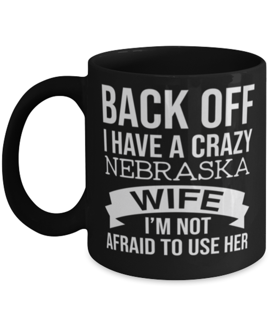 Back Off I Have A Crazy Nebraska Wife I'm Not Afraid To Use Her mug Novelty