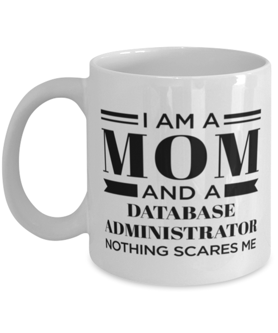 Database Administrator Mug - I'm A Mom And Nothing Scares Me - 11 oz Funny