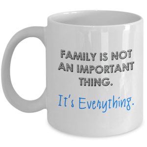 Family Mug - Family is not an important thing. It's Everything - Best Mug for Fa