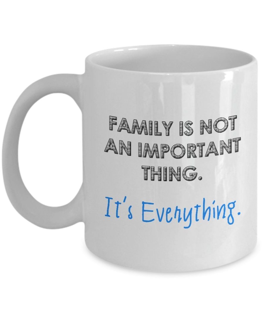 Family Mug - Family is not an important thing. It's Everything - Best Mug for Fa