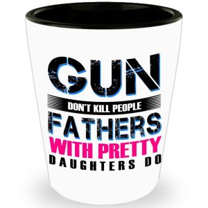 Fathers day Gifts - Gun don't kill people Fathers and Pretty Daughters do - Shot