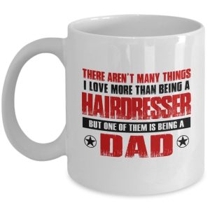 Fathers day Gifts - There aren't many thing I love more than being a Hairdresser