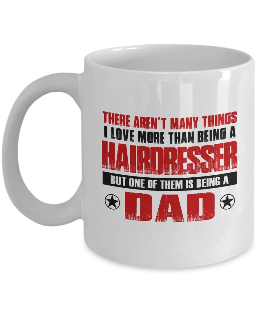 Fathers day Gifts - There aren't many thing I love more than being a Hairdresser