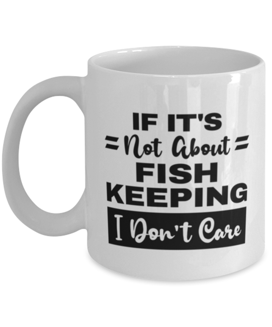 Fish Keeping Mug - If It's Not About I Don't Care - 11 oz Funny Coffee Cup For