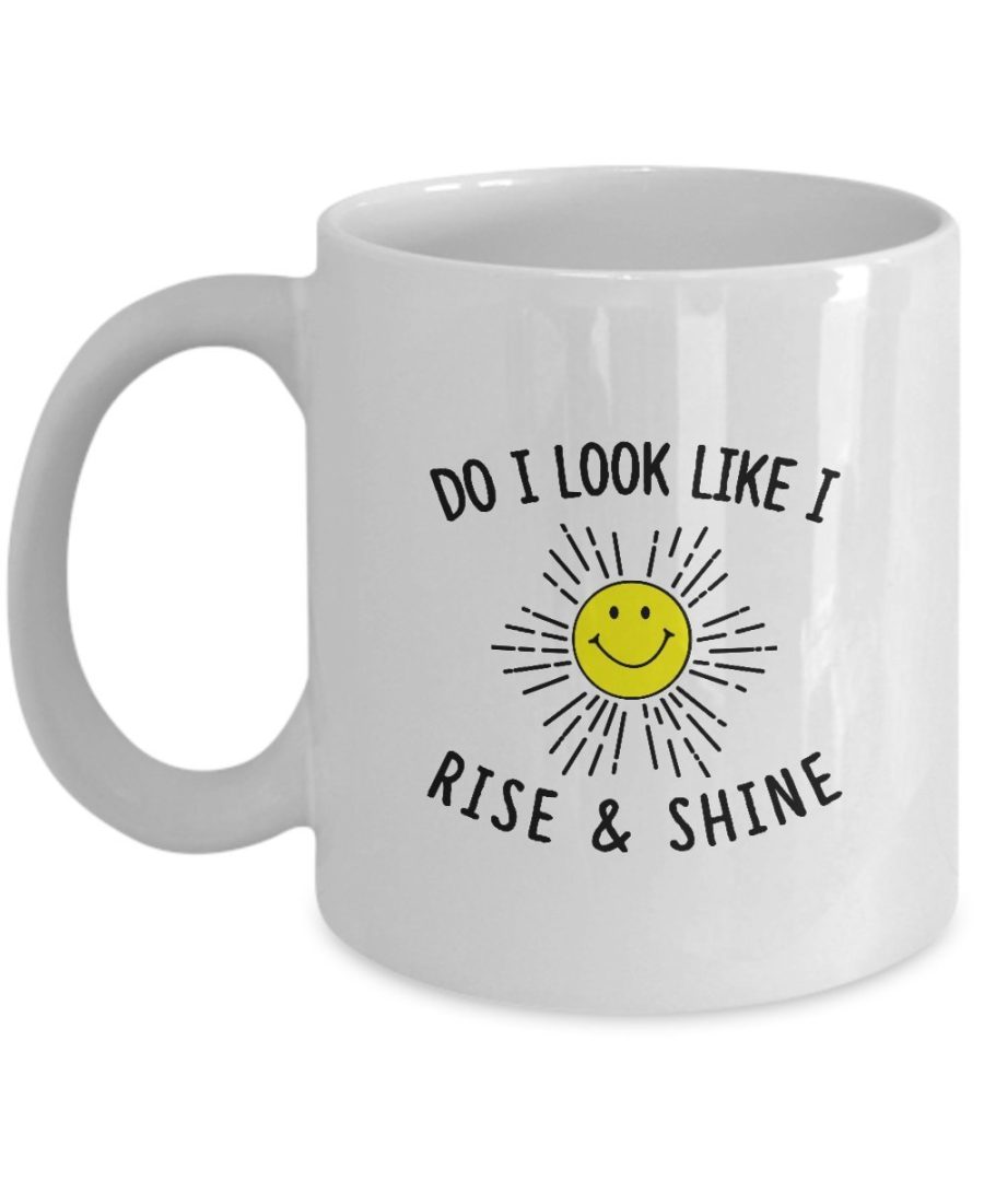 Funny Coffee Mug - Do I Look Like I Rise And Shine - 11 oz Ceramic Coffee Mug Te