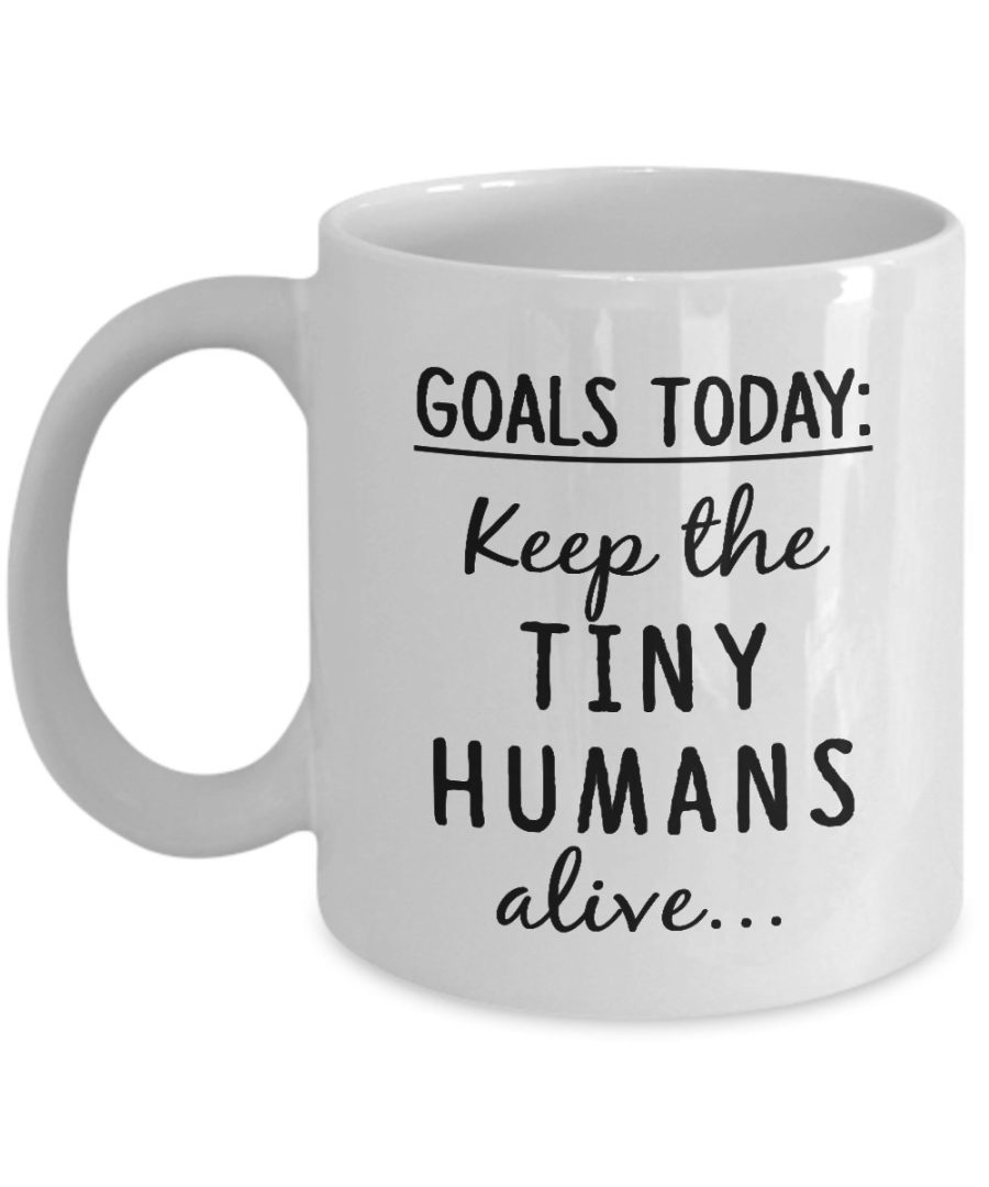 Funny Coffee Mug - Goal Today: Keep The Tiny Humans Alive - Unique Coffee Cup -