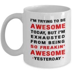 Funny Mug - Awesome Today, but so Freakin' Awesome Yesterday - 11 oz Coffee Mug