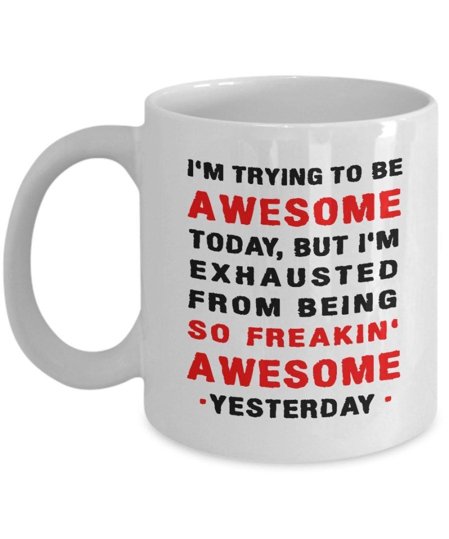 Funny Mug - Awesome Today, but so Freakin' Awesome Yesterday - 11 oz Coffee Mug