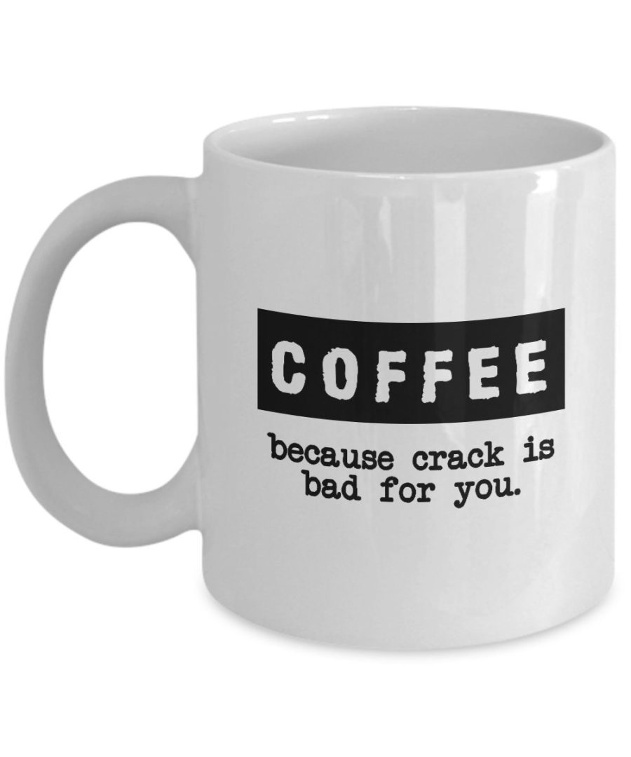 Funny Mug - Coffee because crack is bad for you - Best Gift for Coffee Lovers