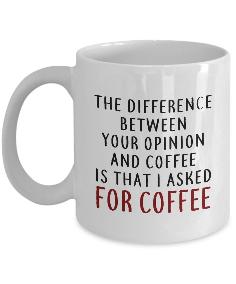 Funny Mug-Difference between your opinion and coffee is that i asked for Coffee