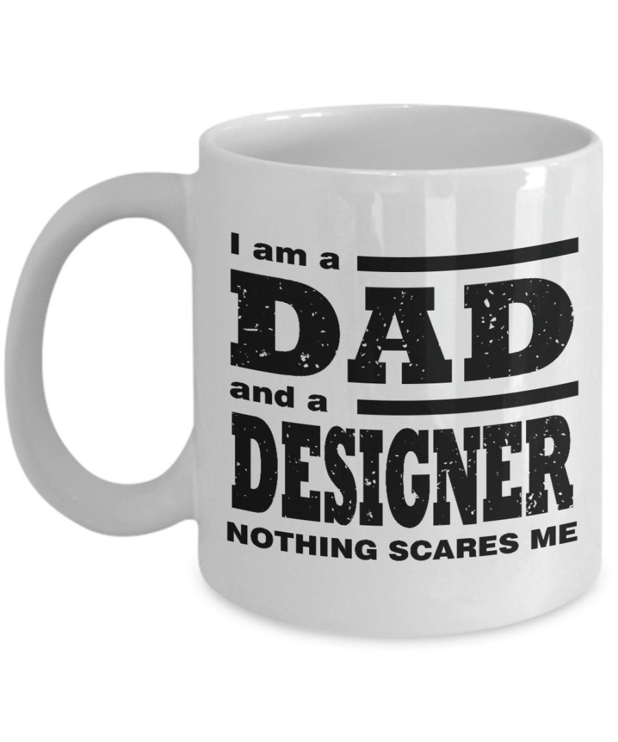 Funny Mug-I am a Dad and a Designer Nothing Scares Me-Best Gifts for Father-11oz