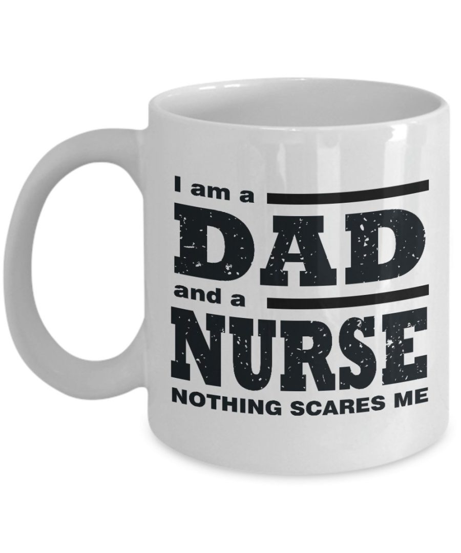 Funny Mug-I am a Dad and a Nurse Nothing Scares Me-Best Gifts for Father-11 oz