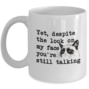 Funny Mug - Yet, despite the look on my face, you're still talking - Inspiration