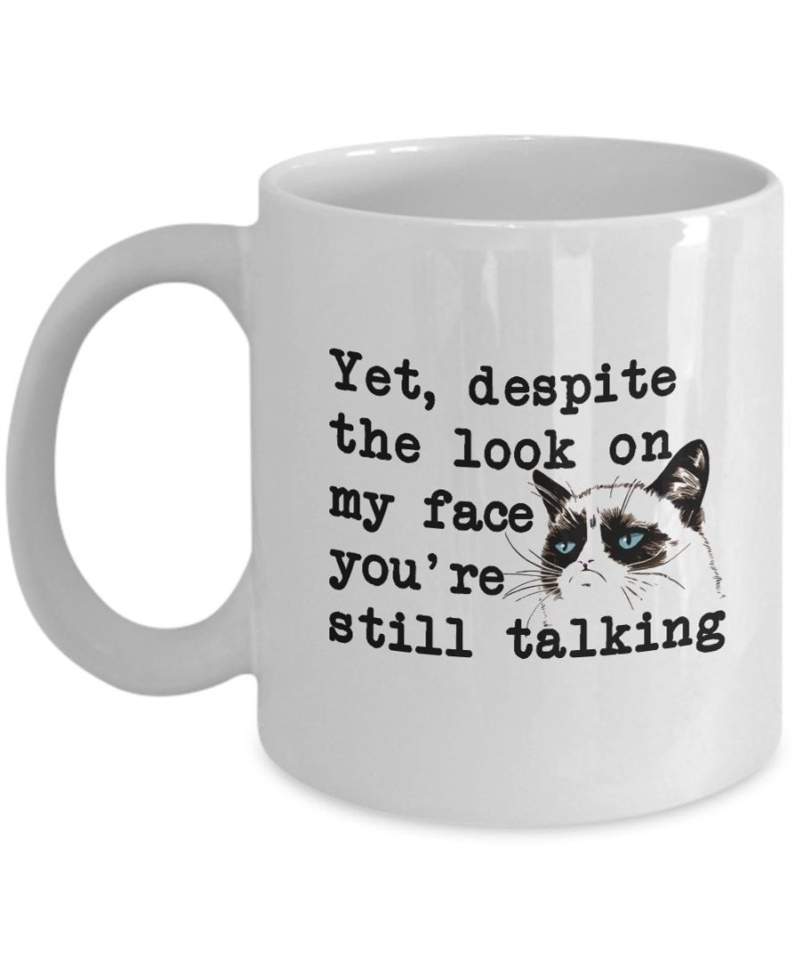 Funny Mug - Yet, despite the look on my face, you're still talking - Inspiration