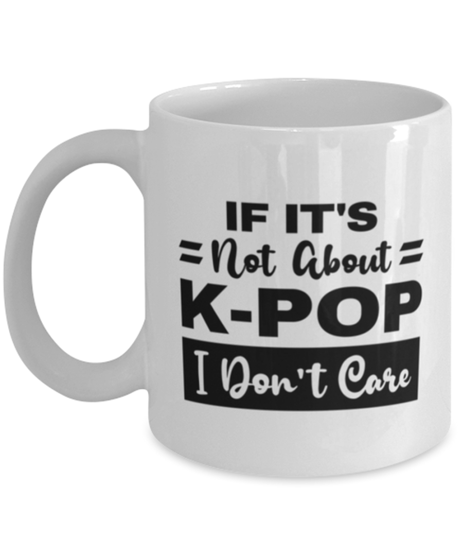 K-Pop Mug - If It's Not About I Don't Care - 11 oz Funny Coffee Cup For K-Pop