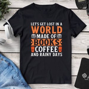 Let's Get Lost In A World Made Of Books Coffee And Rainy Days T-Shirt