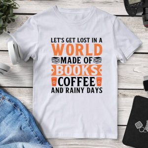 Let's Get Lost In A World Made Of Books Coffee And Rainy Days T-Shirt