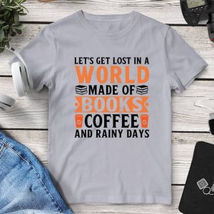 Let's Get Lost In A World Made Of Books Coffee And Rainy Days T-Shirt