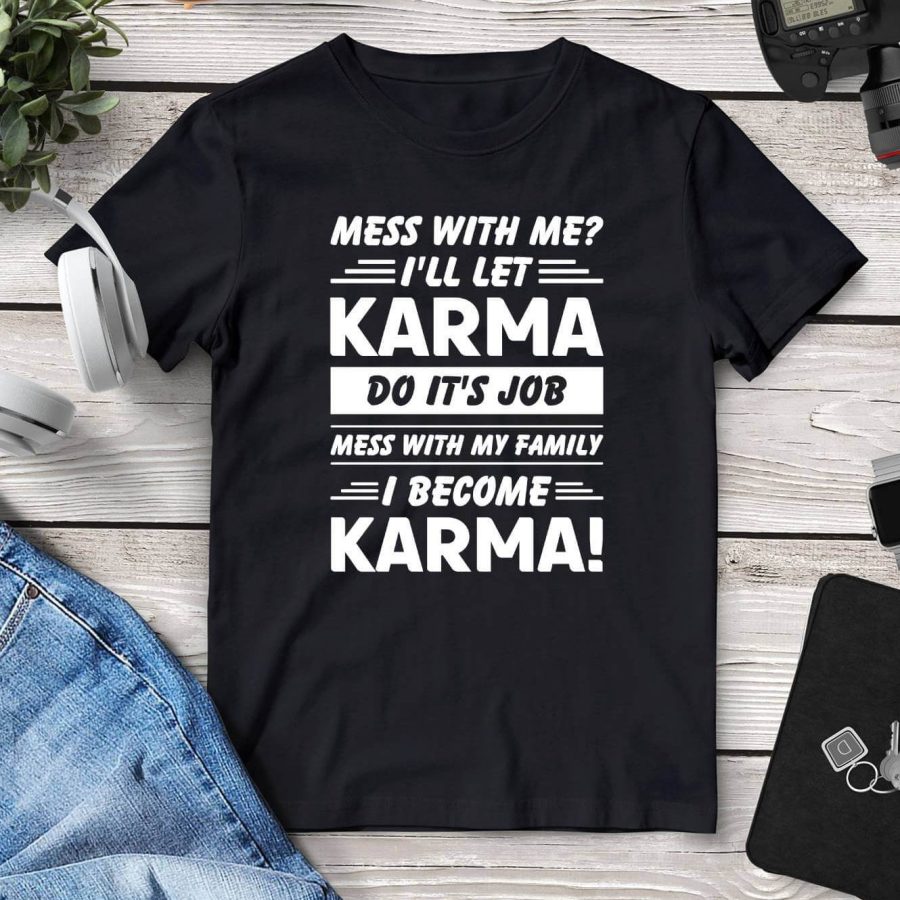 Mess With Me? I'll Let Karma Do It's Job Tee