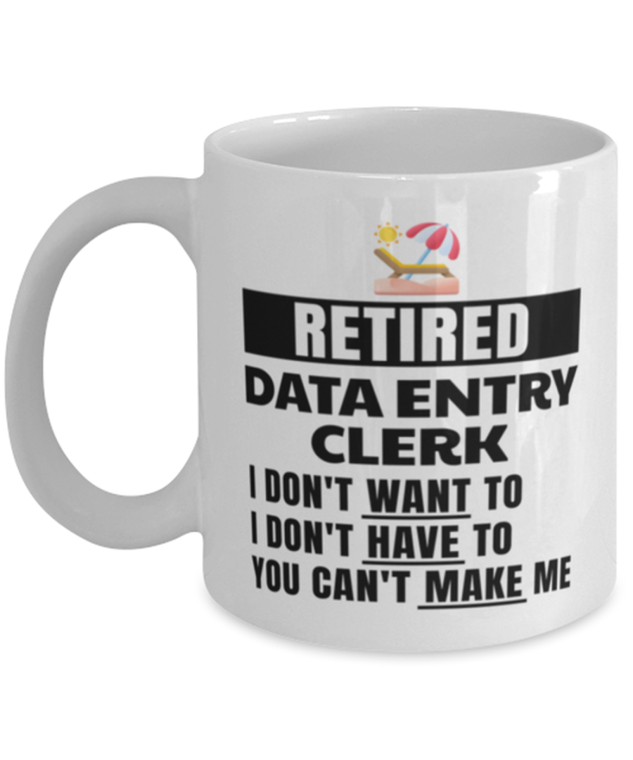 Retired Data Entry Clerk Mug - I Don't Want To You Can't Make Me - 11 oz Funny