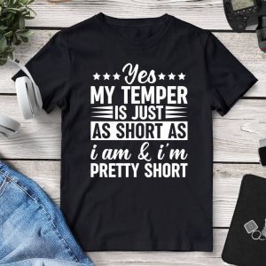 Yes My Temper Is Just As Short As I Am & I’m Pretty Short T-Shirt