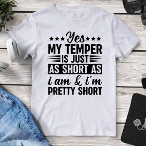 Yes My Temper Is Just As Short As I Am & I’m Pretty Short T-Shirt