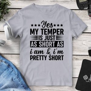 Yes My Temper Is Just As Short As I Am & I’m Pretty Short T-Shirt