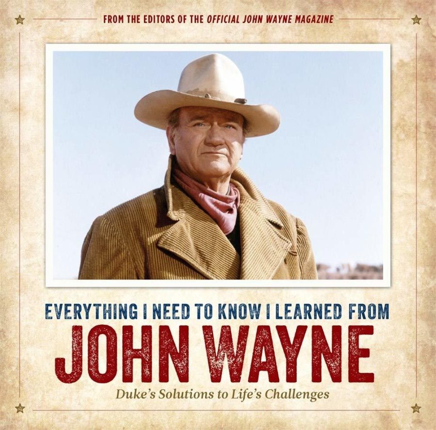 Everything I Need to Know I Learned from John Wayne: Duke's Solutions to Life's