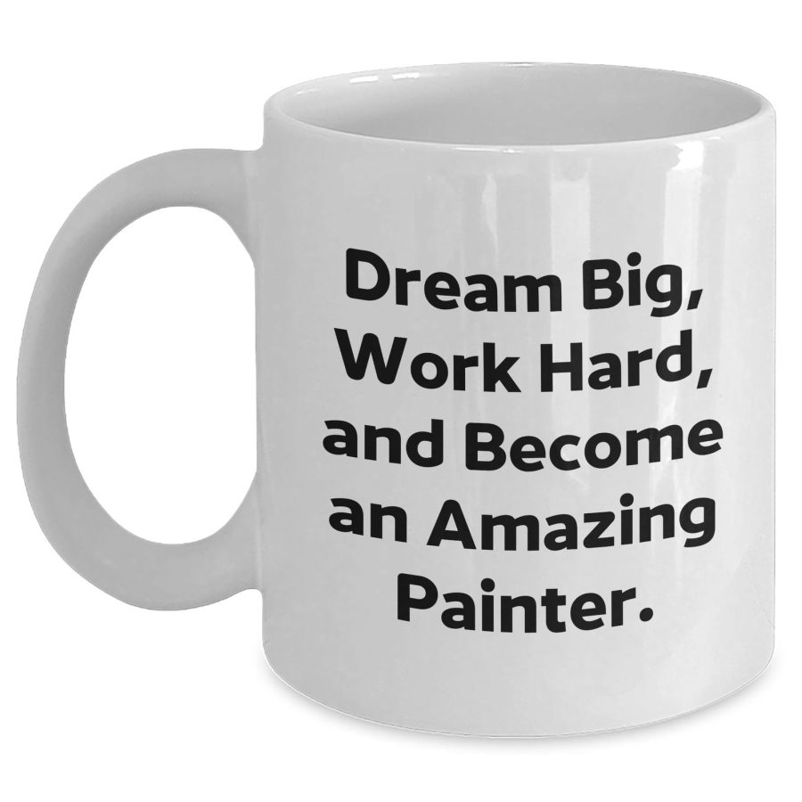 Dream Big Work Hard Become An Amazing Painter White Coffee Mug Birthday Unique G