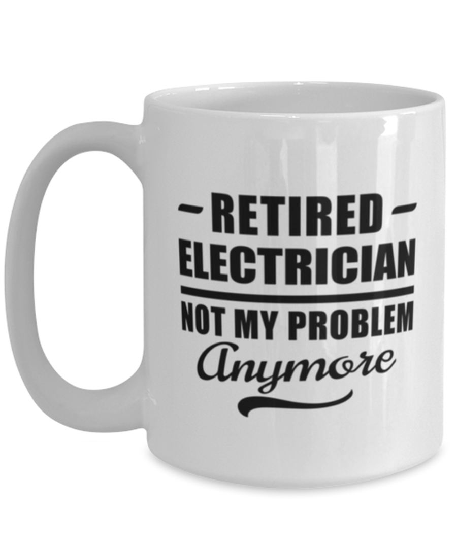 Funny Mug for Retired Electrician - Not My Problem Anymore - 15 oz Retirement