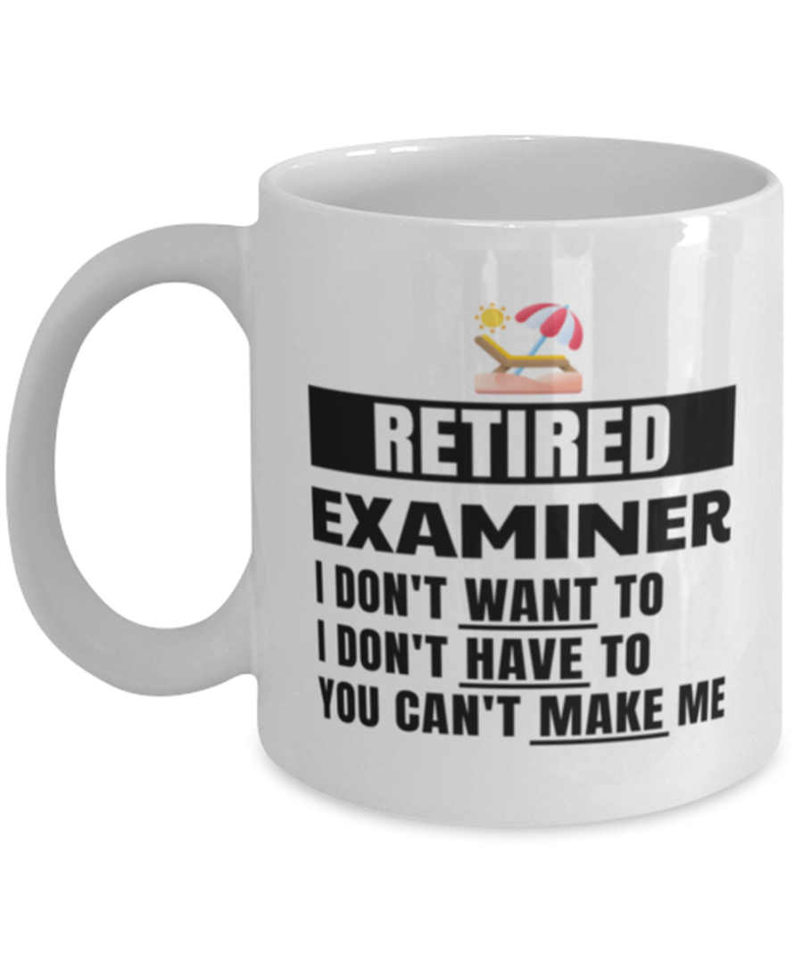 Retired Examiner Mug - I Don't Want To You Can't Make Me - 11 oz Funny