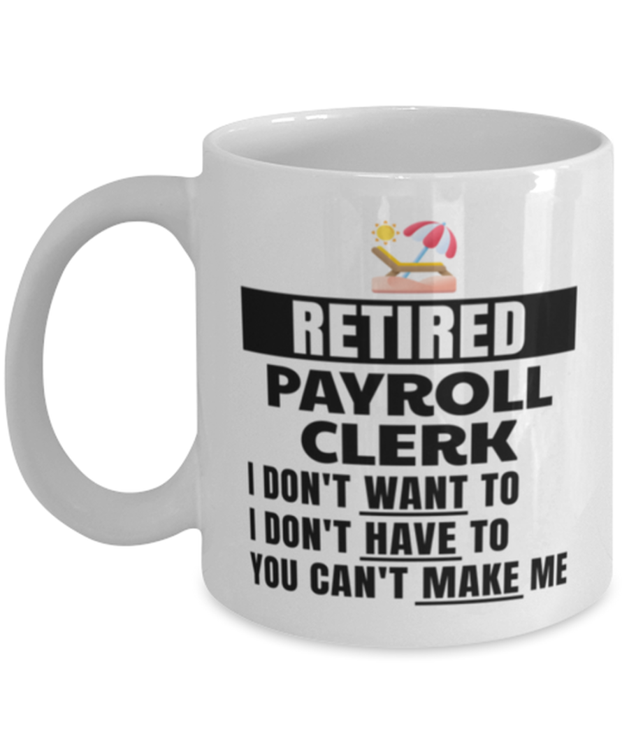 Retired Payroll Clerk Mug - I Don't Want To You Can't Make Me - 11 oz Funny